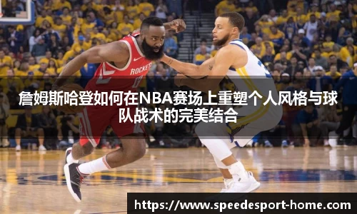 詹姆斯哈登如何在NBA赛场上重塑个人风格与球队战术的完美结合
